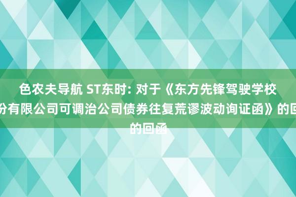 色农夫导航 ST东时: 对于《东方先锋驾驶学校股份有限公司可调治公司债券往复荒谬波动询证函》的回函