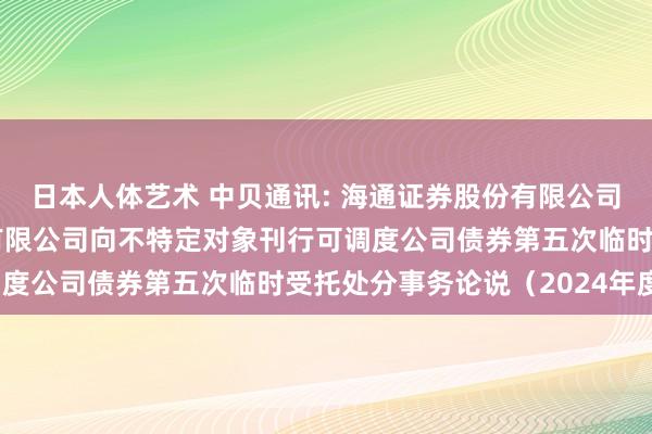 日本人体艺术 中贝通讯: 海通证券股份有限公司对于中贝通讯集团股份有限公司向不特定对象刊行可调度公司债券第五次临时受托处分事务论说（2024年度）