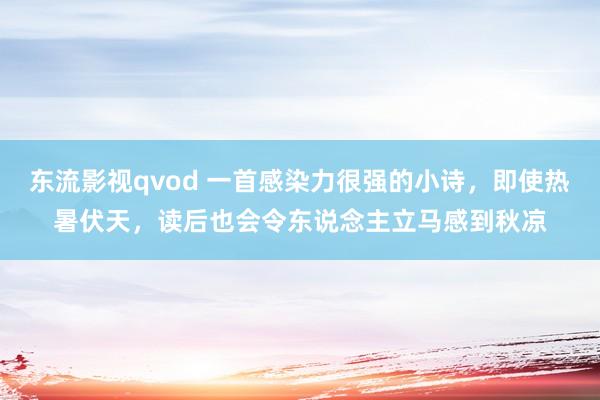 东流影视qvod 一首感染力很强的小诗，即使热暑伏天，读后也会令东说念主立马感到秋凉