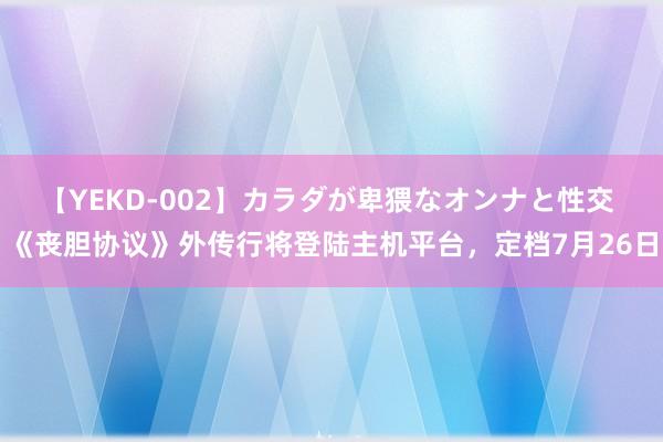 【YEKD-002】カラダが卑猥なオンナと性交 《丧胆协议》外传行将登陆主机平台，定档7月26日