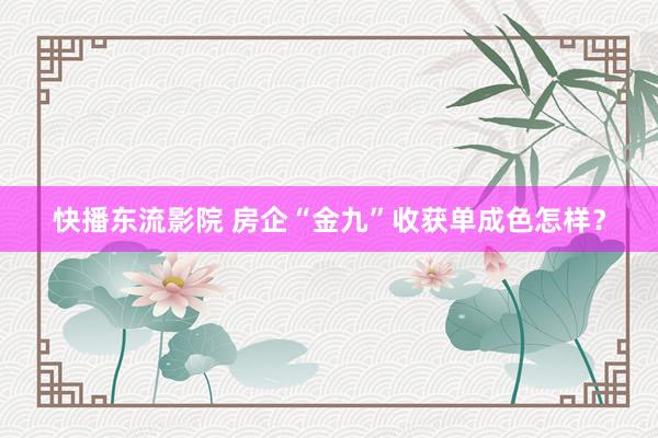 快播东流影院 房企“金九”收获单成色怎样？