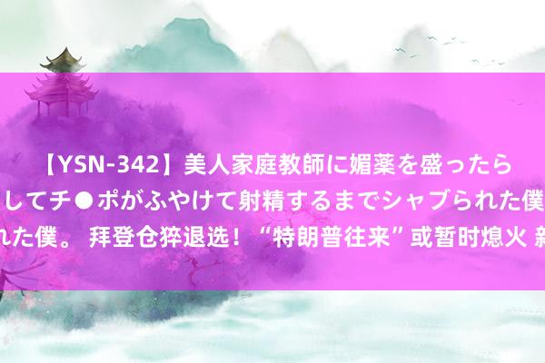 【YSN-342】美人家庭教師に媚薬を盛ったら、ドすけべぇ先生に豹変してチ●ポがふやけて射精するまでシャブられた僕。 拜登仓猝退选！“特朗普往来”或暂时熄火 新兴市集获喘气契机