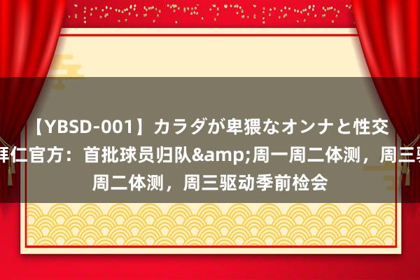 【YBSD-001】カラダが卑猥なオンナと性交 ザ★ベスト 拜仁官方：首批球员归队&周一周二体测，周三驱动季前检会