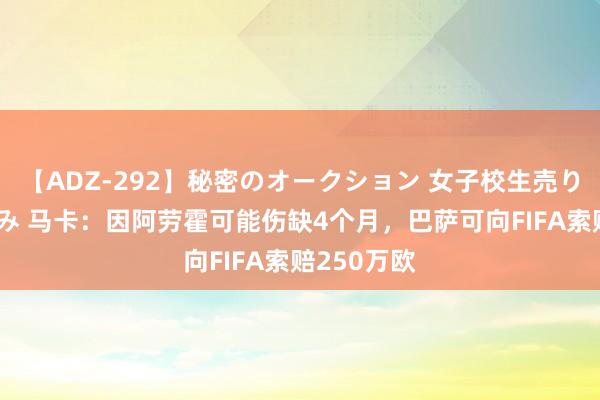 【ADZ-292】秘密のオークション 女子校生売ります なつみ 马卡：因阿劳霍可能伤缺4个月，巴萨可向FIFA索赔250万欧