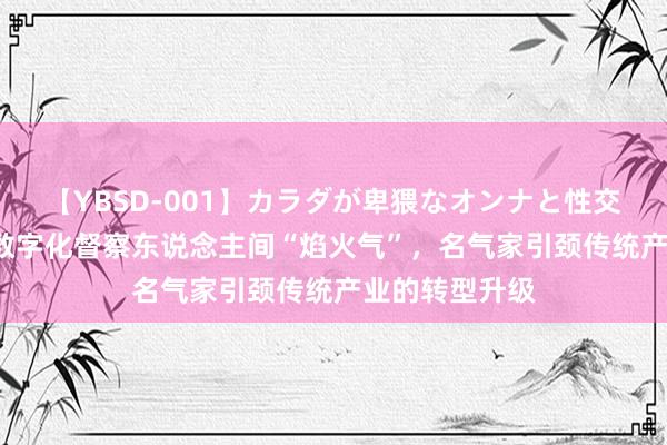 【YBSD-001】カラダが卑猥なオンナと性交 ザ★ベスト 数字化督察东说念主间“焰火气”，名气家引颈传统产业的转型升级