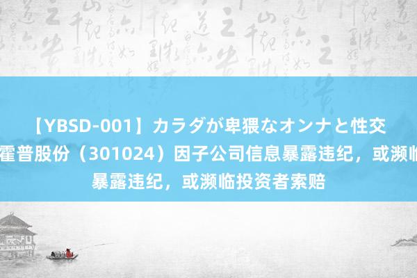 【YBSD-001】カラダが卑猥なオンナと性交 ザ★ベスト 霍普股份（301024）因子公司信息暴露违纪，或濒临投资者索赔