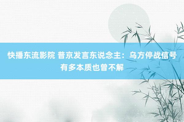 快播东流影院 普京发言东说念主：乌方停战信号有多本质也曾不解