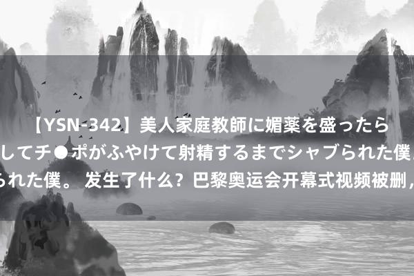 【YSN-342】美人家庭教師に媚薬を盛ったら、ドすけべぇ先生に豹変してチ●ポがふやけて射精するまでシャブられた僕。 发生了什么？巴黎奥运会开幕式视频被删，扶植商“除去”！