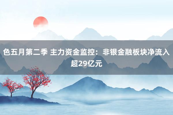 色五月第二季 主力资金监控：非银金融板块净流入超29亿元