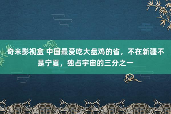 奇米影视盒 中国最爱吃大盘鸡的省，不在新疆不是宁夏，独占宇宙的三分之一