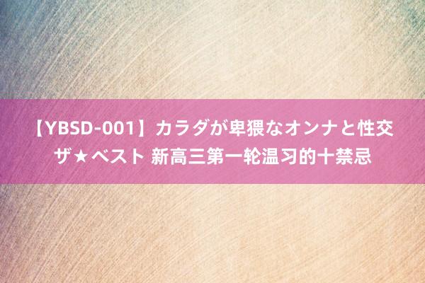 【YBSD-001】カラダが卑猥なオンナと性交 ザ★ベスト 新高三第一轮温习的十禁忌