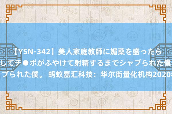 【YSN-342】美人家庭教師に媚薬を盛ったら、ドすけべぇ先生に豹変してチ●ポがふやけて射精するまでシャブられた僕。 蚂蚁嘉汇科技：华尔街量化机构2020年际遇黑天鹅