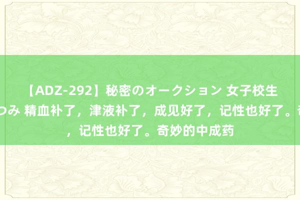 【ADZ-292】秘密のオークション 女子校生売ります なつみ 精血补了，津液补了，成见好了，记性也好了。奇妙的中成药