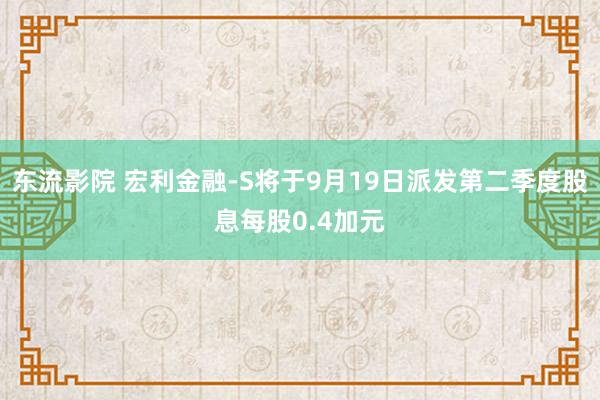 东流影院 宏利金融-S将于9月19日派发第二季度股息每股0.4加元