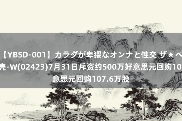 【YBSD-001】カラダが卑猥なオンナと性交 ザ★ベスト 贝壳-W(02423)7月31日斥资约500万好意思元回购107.6万股