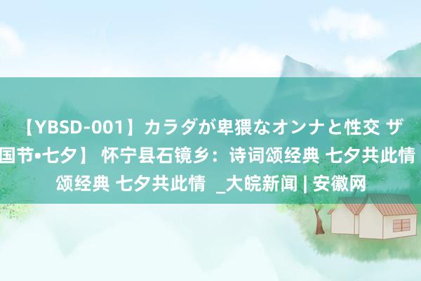 【YBSD-001】カラダが卑猥なオンナと性交 ザ★ベスト 【网罗中国节•七夕】 怀宁县石镜乡：诗词颂经典 七夕共此情  _大皖新闻 | 安徽网