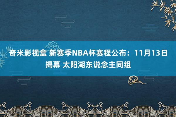 奇米影视盒 新赛季NBA杯赛程公布：11月13日揭幕 太阳湖东说念主同组