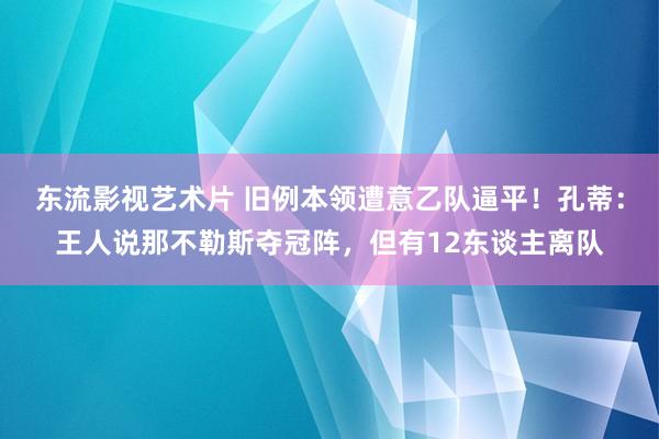 东流影视艺术片 旧例本领遭意乙队逼平！孔蒂：王人说那不勒斯夺冠阵，但有12东谈主离队