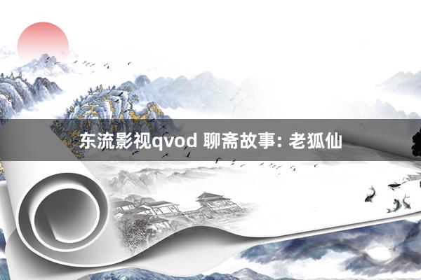 东流影视qvod 聊斋故事: 老狐仙