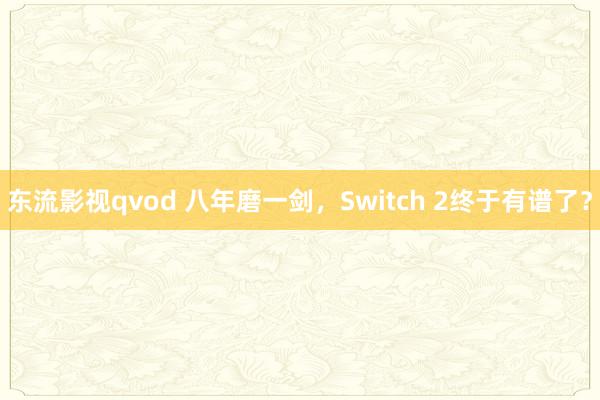 东流影视qvod 八年磨一剑，Switch 2终于有谱了？