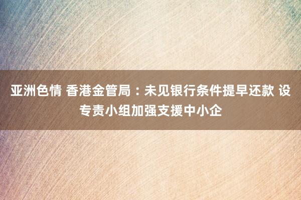 亚洲色情 香港金管局︰未见银行条件提早还款 设专责小组加强支援中小企