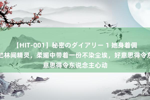 【HIT-001】秘密のダイアリー 1 她身着倜傥纱裙，宛如林间精灵，柔媚中带着一份不染尘埃，好意思得令东说念主心动