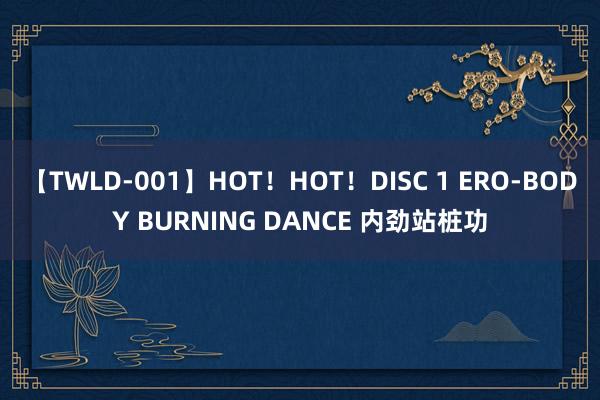 【TWLD-001】HOT！HOT！DISC 1 ERO-BODY BURNING DANCE 内劲站桩功