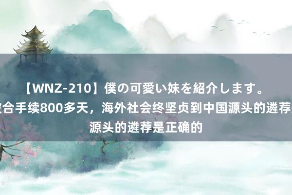 【WNZ-210】僕の可愛い妹を紹介します。 俄乌突破合手续800多天，海外社会终坚贞到中国源头的遴荐是正确的