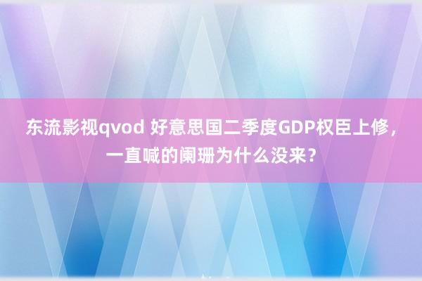 东流影视qvod 好意思国二季度GDP权臣上修，一直喊的阑珊为什么没来？