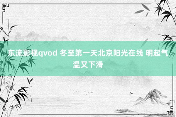 东流影视qvod 冬至第一天北京阳光在线 明起气温又下滑