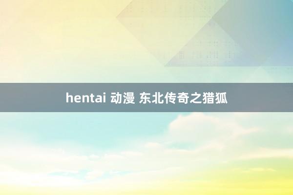 hentai 动漫 东北传奇之猎狐