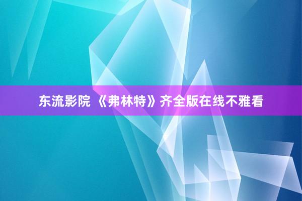 东流影院 《弗林特》齐全版在线不雅看