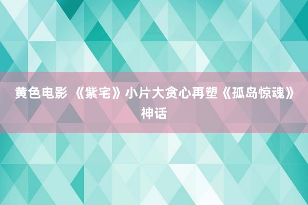 黄色电影 《紫宅》小片大贪心　再塑《孤岛惊魂》神话