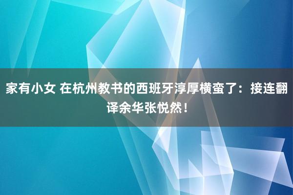 家有小女 在杭州教书的西班牙淳厚横蛮了：接连翻译余华张悦然！